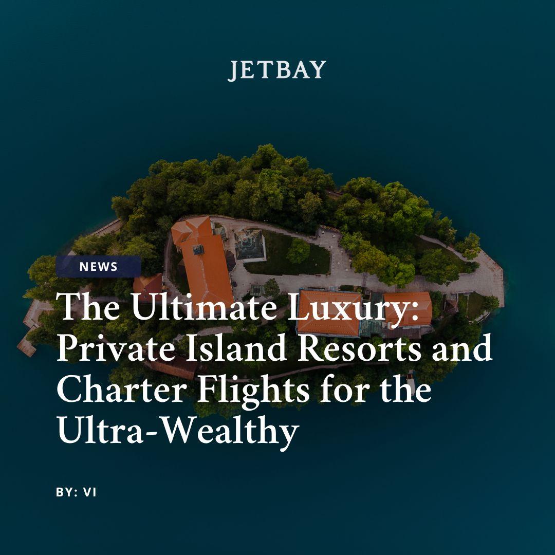 The Ultimate Luxury: Private Island Resorts and Charter Flights for the Ultra-Wealthy